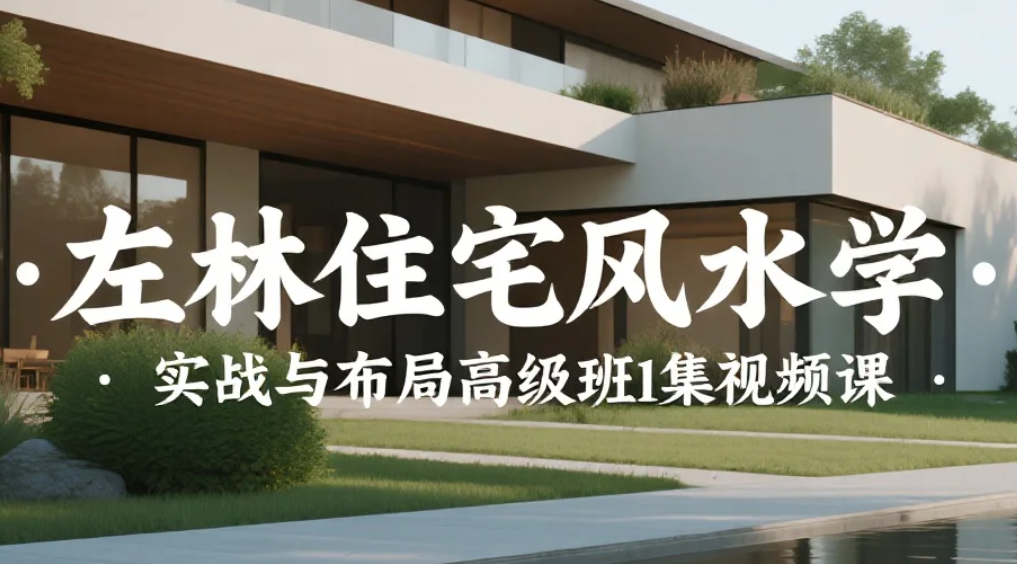 【课程】左林住宅风水学 &middot; 实战与布局高级班10集视频课 mp4 [7.3GB]